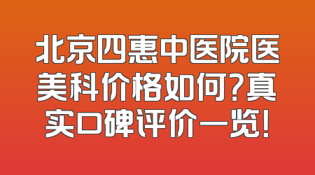 北京四惠中医院医美科价格如何？真实口碑评价一览！