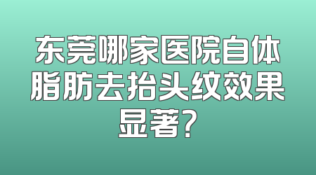 东莞哪家医院自体脂肪去抬头纹效果显著？