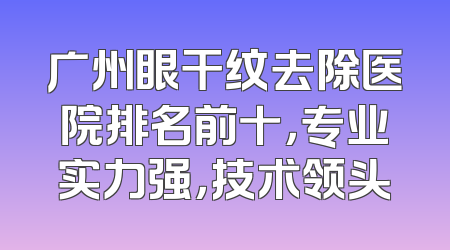 广州眼干纹去除医院排名前十，专业实力强，技术领头