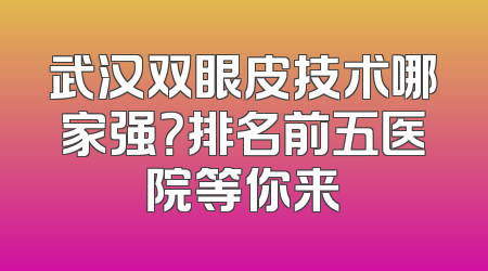 武汉双眼皮技术哪家强？排名前五医院等你来