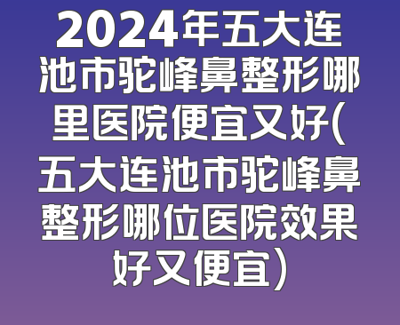 2024年五大连池市驼峰鼻整形哪里医院便宜又好(五大连池市驼峰鼻整形哪位医院效果好又便宜)