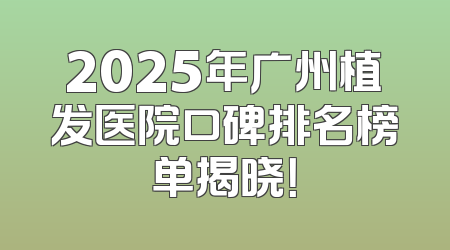 2025年广州植发医院口碑排名榜单揭晓！