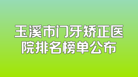 玉溪市门牙矫正医院排名榜单公布