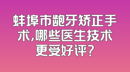 蚌埠市龅牙矫正手术，哪些医生技术更受好评？