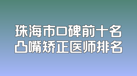 珠海市口碑前十名凸嘴矫正医师排名