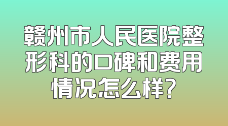 赣州市人民医院整形科的口碑和费用情况怎么样？