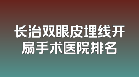 长治双眼皮埋线开扇手术医院排名