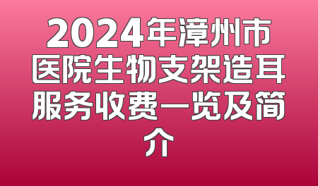 2024年漳州市医院生物支架造耳服务收费一览及简介