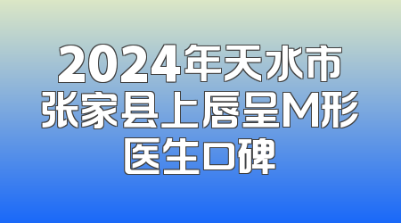 2024年天水市张家县上唇呈M形医生口碑