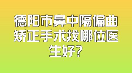 德阳市鼻中隔偏曲矫正手术找哪位医生好？