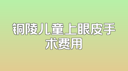 铜陵儿童上眼皮手术费用