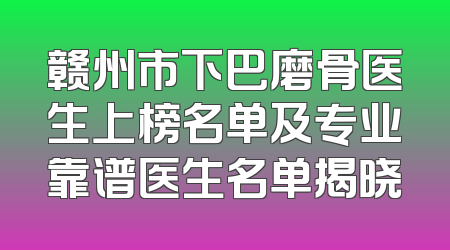 赣州市下巴磨骨医生上榜名单及专业靠谱医生名单揭晓