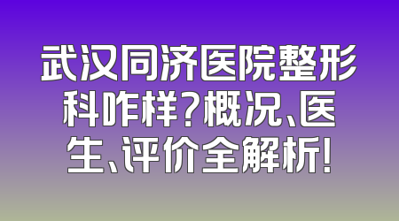 武汉同济医院整形科咋样？概况、医生、评价全解析！