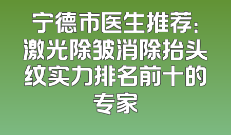 宁德市医生推荐：激光除皱消除抬头纹实力排名前十的专家