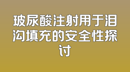 玻尿酸注射用于泪沟填充的安全性探讨