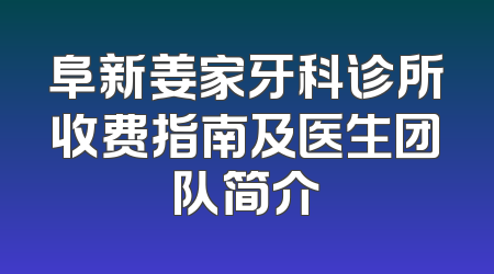 阜新姜家牙科诊所收费指南及医生团队简介