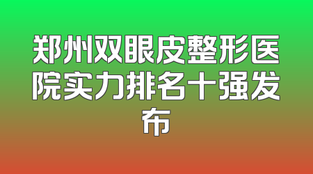 郑州双眼皮整形医院实力排名十强发布