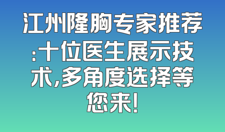 江州隆胸专家推荐：十位医生展示技术，多角度选择等您来！