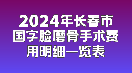 2024年长春市国字脸磨骨手术费用明细一览表