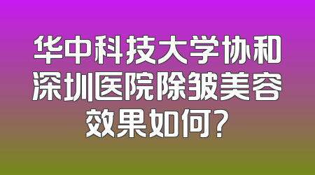 华中科技大学协和深圳医院除皱美容效果如何？