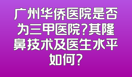广州华侨医院是否为三甲医院？其隆鼻技术及医生水平如何？