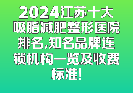 2024江苏十大吸脂减肥整形医院排名，知名品牌连锁机构一览及收费标准！