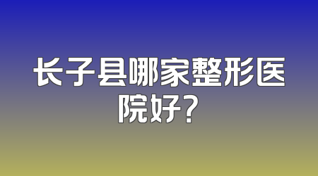 长子县哪家整形医院好？
