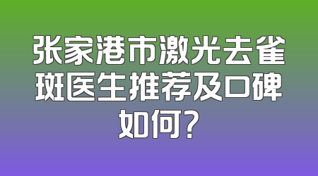 张家港市激光去雀斑医生推荐及口碑如何？
