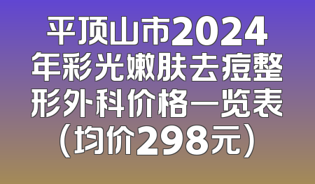 平顶山市2024年彩光嫩肤去痘整形外科价格一览表（均价298元）