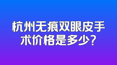 杭州无痕双眼皮手术价格是多少？