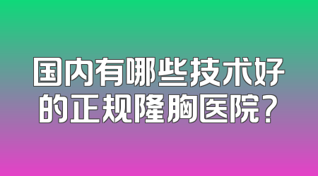 国内有哪些技术好的正规隆胸医院？