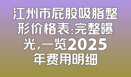 江州市屁股吸脂整形价格表：完整曝光，一览2025年费用明细