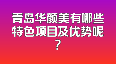 青岛华颜美有哪些特色项目及优势呢？