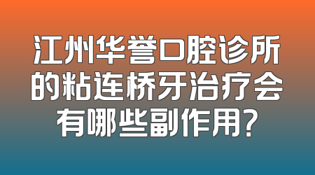江州华誉口腔诊所的粘连桥牙治疗会有哪些副作用？