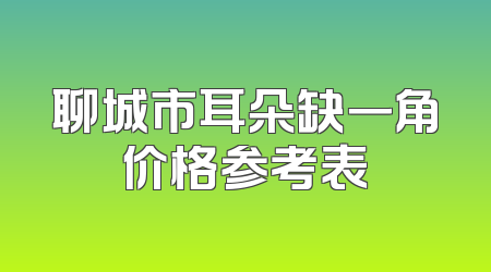 聊城市耳朵缺一角价格参考表