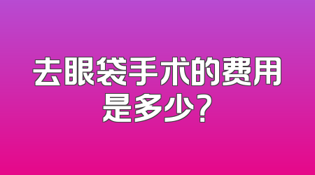 去眼袋手术的费用是多少？