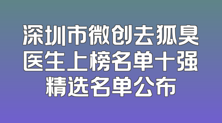 深圳市微创去狐臭医生上榜名单十强精选名单公布