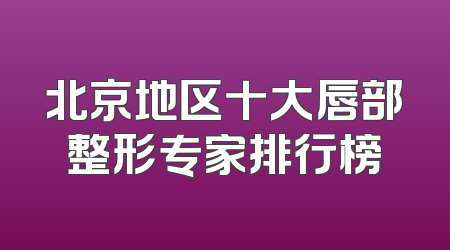 北京地区十大唇部整形专家排行榜