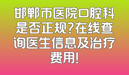 邯郸市医院口腔科是否正规？在线查询医生信息及治疗费用！