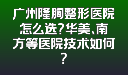 广州隆胸整形医院怎么选？华美、南方等医院技术如何？