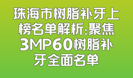 珠海市树脂补牙上榜名单解析：聚焦3MP60树脂补牙全面名单