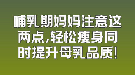 哺乳期妈妈注意这两点，轻松瘦身同时提升母乳品质！