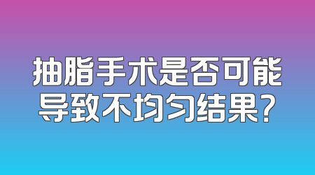 抽脂手术是否可能导致不均匀结果？