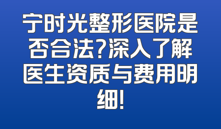 宁时光整形医院是否合法？深入了解医生资质与费用明细！