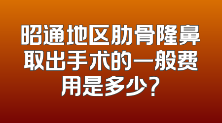 昭通地区肋骨隆鼻取出手术的一般费用是多少？