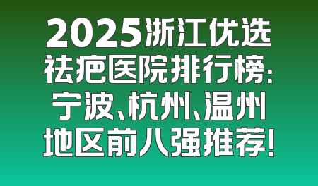 2025浙江优选祛疤医院排行榜：宁波、杭州、温州地区前八强推荐！