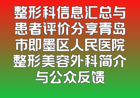 整形科信息汇总与患者评价分享青岛市即墨区人民医院整形美容外科简介与公众反馈