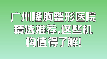 广州隆胸整形医院精选推荐，这些机构值得了解！