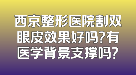 西京整形医院割双眼皮效果好吗？有医学背景支撑吗？