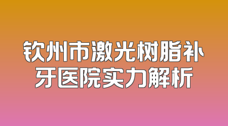 钦州市激光树脂补牙医院实力解析